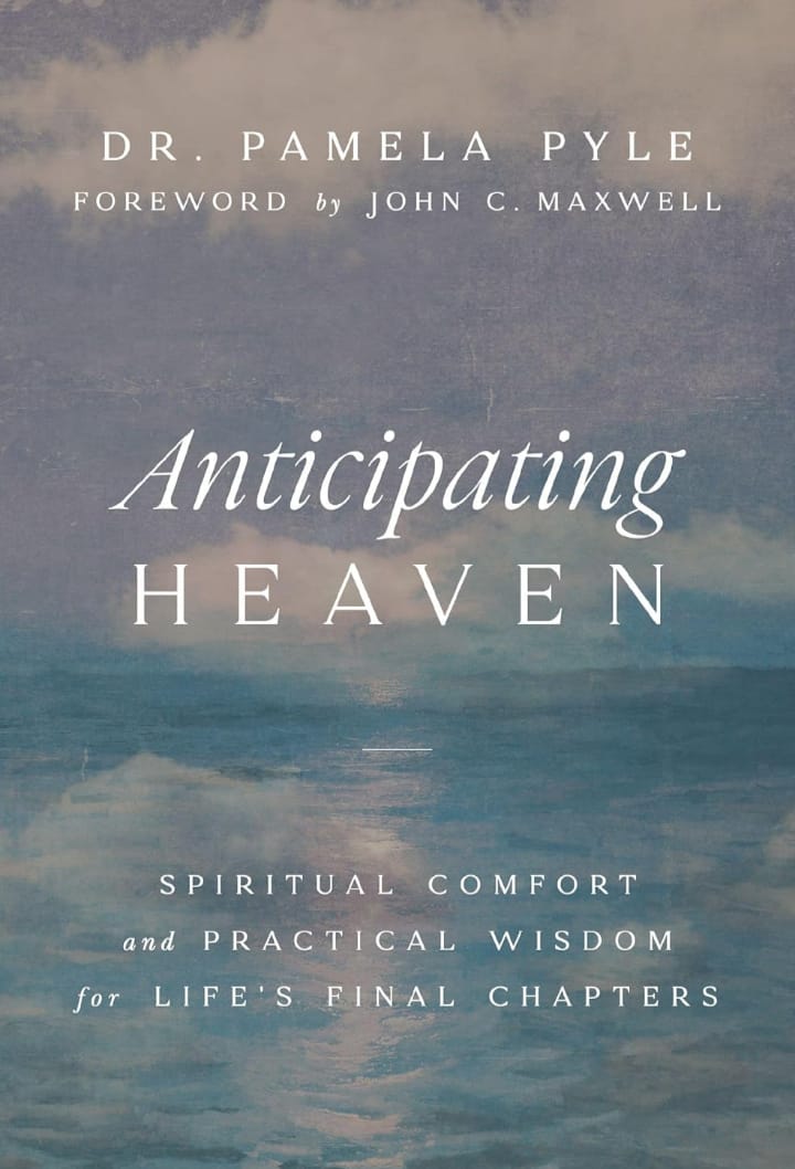 ANTICIPATING HEAVEN : SPIRITUAL COMFORT AND PRACTICAL WISDOM FOR LIFE'S FINAL CHAPTERS